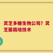 灵芝多糖生物公司？灵芝菌栽培技术