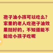 孢子油小孩可以吃么？家里的老人吃孢子油效果挺好的，不知道能不能给小孩子吃呢