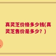 真灵芝价格多少钱(真灵芝售价是多少？)