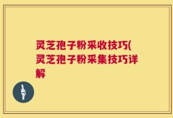 灵芝孢子粉采收技巧(灵芝孢子粉采集技巧详解