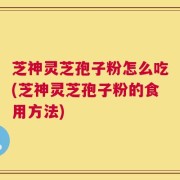 芝神灵芝孢子粉怎么吃(芝神灵芝孢子粉的食用方法)