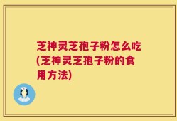 芝神灵芝孢子粉怎么吃(芝神灵芝孢子粉的食用方法)