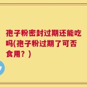 孢子粉密封过期还能吃吗(孢子粉过期了可否食用？)