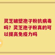 灵芝破壁孢子粉抗病毒吗？灵芝孢子粉真的可以提高免疫力吗
