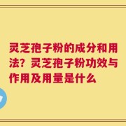 灵芝孢子粉的成分和用法？灵芝孢子粉功效与作用及用量是什么