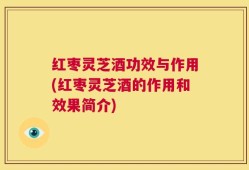 红枣灵芝酒功效与作用(红枣灵芝酒的作用和效果简介)