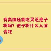 有高血压能吃灵芝孢子粉吗？孢子粉什么人适合吃