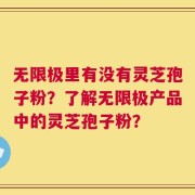 无限极里有没有灵芝孢子粉？了解无限极产品中的灵芝孢子粉？