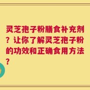 灵芝孢子粉膳食补充剂？让你了解灵芝孢子粉的功效和正确食用方法？