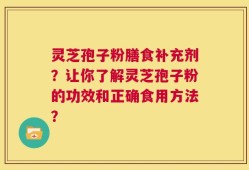 灵芝孢子粉膳食补充剂？让你了解灵芝孢子粉的功效和正确食用方法？