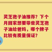 灵芝孢子油推荐？下个月回家想要带些灵芝孢子油给爸妈，哪个牌子比较有质量保证？