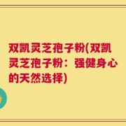 双凯灵芝孢子粉(双凯灵芝孢子粉：强健身心的天然选择)
