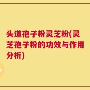 头道孢子粉灵芝粉(灵芝孢子粉的功效与作用分析)