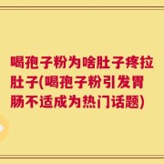 喝孢子粉为啥肚子疼拉肚子(喝孢子粉引发胃肠不适成为热门话题)