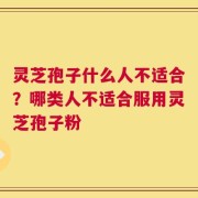 灵芝孢子什么人不适合？哪类人不适合服用灵芝孢子粉