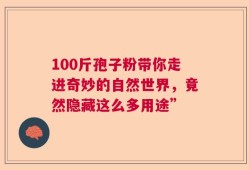 100斤孢子粉带你走进奇妙的自然世界，竟然隐藏这么多用途”