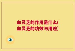 血灵芝的作用是什么(血灵芝的功效与用途)
