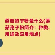 蘑菇孢子粉是什么(蘑菇孢子粉简介：种类、用途及应用地点)