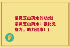 紫灵芝山药水的功效(紫灵芝山药水：强化免疫力，助力健康！)