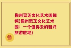 儋州灵芝文化艺术园视频(儋州灵芝文化艺术园：一个值得去的新兴旅游胜地)
