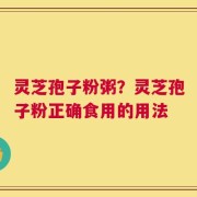 灵芝孢子粉粥？灵芝孢子粉正确食用的用法