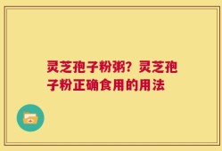 灵芝孢子粉粥？灵芝孢子粉正确食用的用法