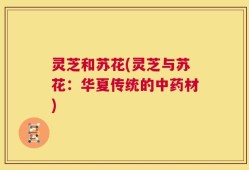 灵芝和苏花(灵芝与苏花：华夏传统的中药材)