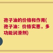 孢子油的价格和作用(孢子油：价格实惠，多功能润滑剂)