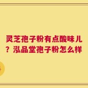 灵芝孢子粉有点酸味儿？泓品堂孢子粉怎么样