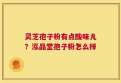 灵芝孢子粉有点酸味儿？泓品堂孢子粉怎么样