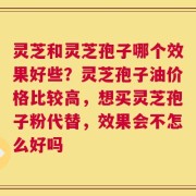 灵芝和灵芝孢子哪个效果好些？灵芝孢子油价格比较高，想买灵芝孢子粉代替，效果会不怎么好吗
