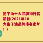 孢子油十大品牌排行榜最新(2021年10大孢子油品牌排名出炉！)