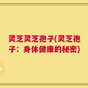 灵芝灵芝孢子(灵芝孢子：身体健康的秘密)
