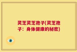 灵芝灵芝孢子(灵芝孢子：身体健康的秘密)