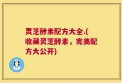 灵芝酵素配方大全.(收藏灵芝酵素，完美配方大公开)