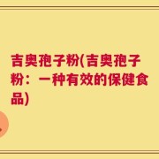 吉奥孢子粉(吉奥孢子粉：一种有效的保健食品)
