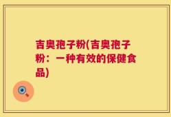吉奥孢子粉(吉奥孢子粉：一种有效的保健食品)