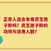 正常人适合食用灵芝孢子粉吗？灵芝孢子粉的功效与适用人群？