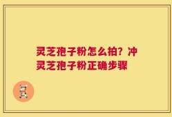 灵芝孢子粉怎么拍？冲灵芝孢子粉正确步骤
