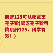 肌酐125可以吃灵芝孢子粉(灵芝孢子粉可降肌酐125，科学有效！)