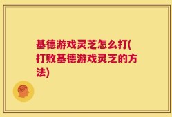 基德游戏灵芝怎么打(打败基德游戏灵芝的方法)