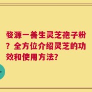 婺源一善生灵芝孢子粉？全方位介绍灵芝的功效和使用方法？