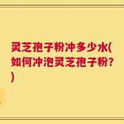 灵芝孢子粉冲多少水(如何冲泡灵芝孢子粉？)