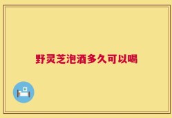 野灵芝泡酒多久可以喝