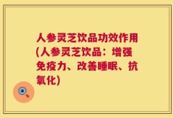 人参灵芝饮品功效作用(人参灵芝饮品：增强免疫力、改善睡眠、抗氧化)