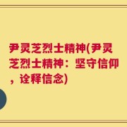尹灵芝烈士精神(尹灵芝烈士精神：坚守信仰，诠释信念)