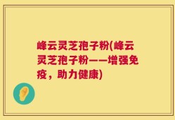 峰云灵芝孢子粉(峰云灵芝孢子粉——增强免疫，助力健康)