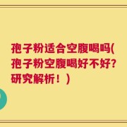孢子粉适合空腹喝吗(孢子粉空腹喝好不好？研究解析！)