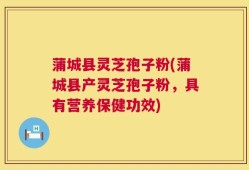 蒲城县灵芝孢子粉(蒲城县产灵芝孢子粉，具有营养保健功效)