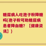 糖尿病人吃孢子粉降糖吗(孢子粉可助糖尿病患者降血糖？【健康资讯】)